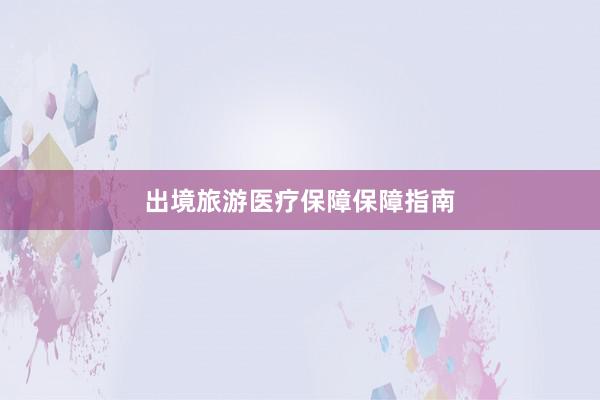 出境旅游医疗保障保障指南