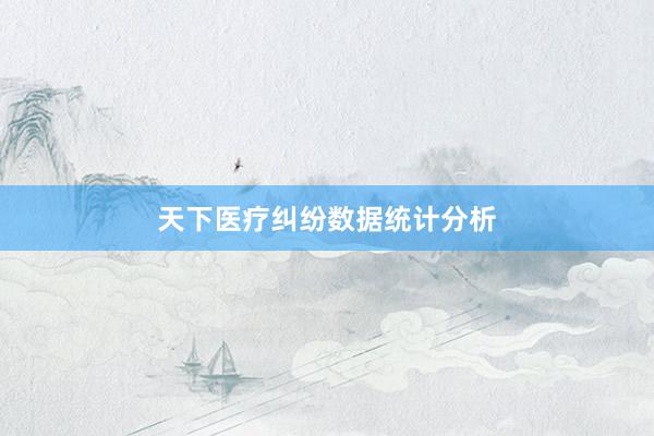 天下医疗纠纷数据统计分析